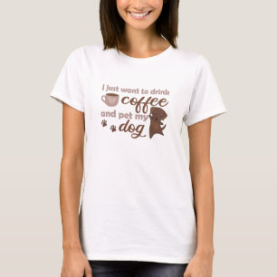 I Just Want To Drink Coffee And Pet My Dog T-Shirt