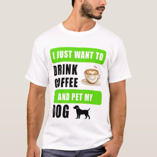 I just want to drink coffee and pet my dog T-Shirt