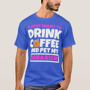 I just want to drink coffee and pet my Eurasier 1 T-Shirt