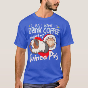 I Just Want To Drink Coffee And Pet My Guinea Pig T-Shirt
