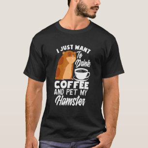 I Just Want To Drink Coffee And Pet My Hamster   H T-Shirt