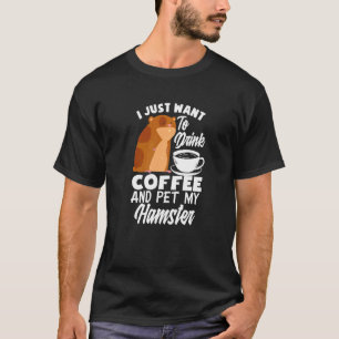 I Just Want To Drink Coffee And Pet My Hamster Ha T-Shirt