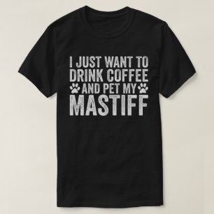 I Just Want To Drink Coffee And Pet My Mastiff T-Shirt