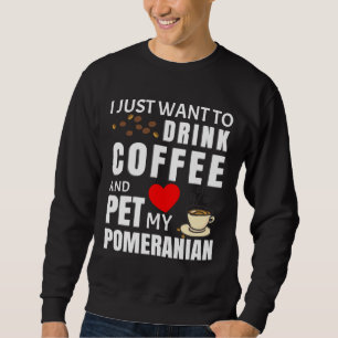 I Just Want To Drink Coffee And Pet My Pomeranian Sweatshirt