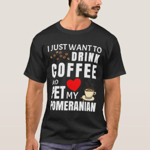 I Just Want To Drink Coffee And Pet My Pomeranian  T-Shirt