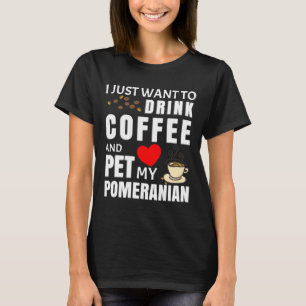 I Just Want To Drink Coffee And Pet My Pomeranian T-Shirt