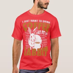 I Just Want To Drink Coffee And Pet My Rabbit T-Shirt