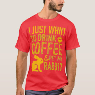 I Just Want To Drink Coffee And Pet My Rabbit T-Shirt