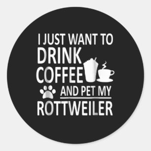 I just want to drink coffee and pet my rottweiler classic round sticker