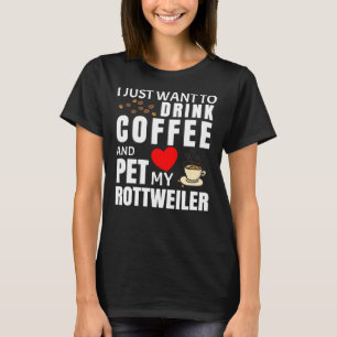 I Just Want To Drink Coffee And Pet My Rottweiler  T-Shirt