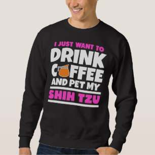 I Just Want To Drink Coffee And Pet My Shih Tzu    Sweatshirt
