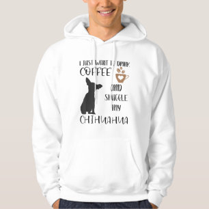 I Just Want To Drink Coffee and Snuggle My Chihuah Hoodie