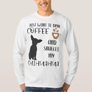I Just Want To Drink Coffee and Snuggle My Chihuah T-Shirt