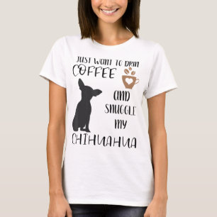 I Just Want To Drink Coffee and Snuggle My Chihuah T-Shirt