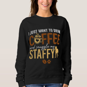 I Just Want To Drink Coffee and Snuggle My Staffy Sweatshirt