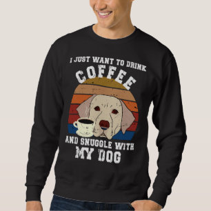 I Just Want To Drink Coffee And Snuggle With My Do Sweatshirt