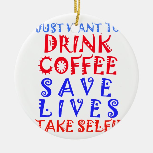 I Just want to drink coffee Ceramic Ornament (Front)