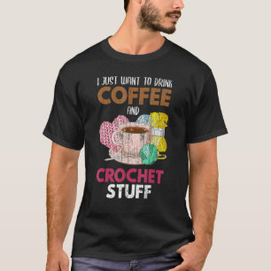 I Just Want To Drink Coffee Crocheter Knitting Sew T-Shirt