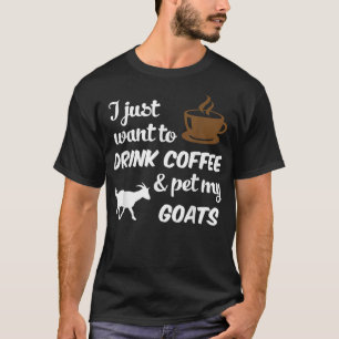 I Just Want To Drink Coffee & Pet My Goats Funny T-Shirt