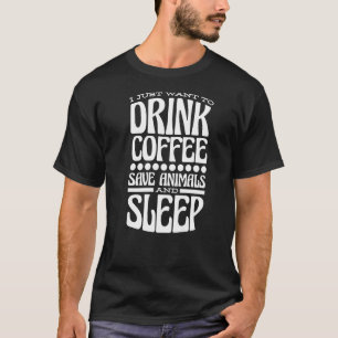 I Just Want To Drink Coffee Save Animals And Sleep T-Shirt