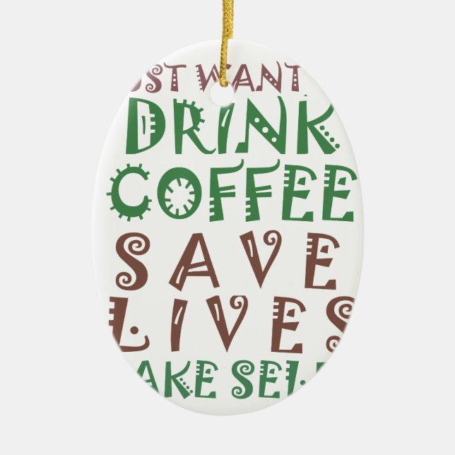 I Just want to drink coffee Save lives and take se Ceramic Ornament (Front)