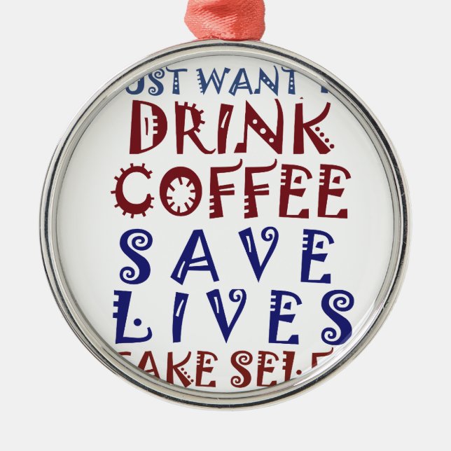 I Just want to drink coffee Save lives Metal Ornament (Front)