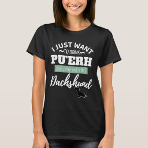 I Just Want To Drink Pu Erh And Play With My Dachs T-Shirt