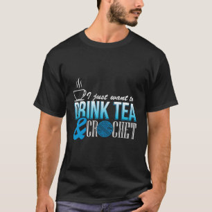 I Just Want To Drink Tea And Crochet Craft T-Shirt
