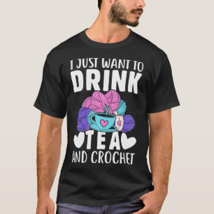 I Just Want To Drink Tea And Crochet Funny Knittin T-Shirt