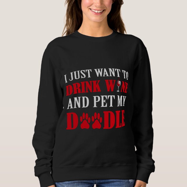 I Just Want To Drink Wine &amp Pet My Doodle Sweatshirt (Front)