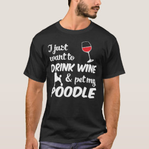 I Just Want To Drink Wine & Pet My Poodle Funny T-Shirt