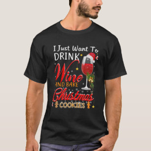 I Just Want To Drink Wine And Bake Christmas Cooki T-Shirt