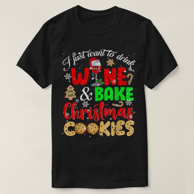 I Just Want To Drink Wine And Bake Christmas Cooki T-Shirt (Design Front)
