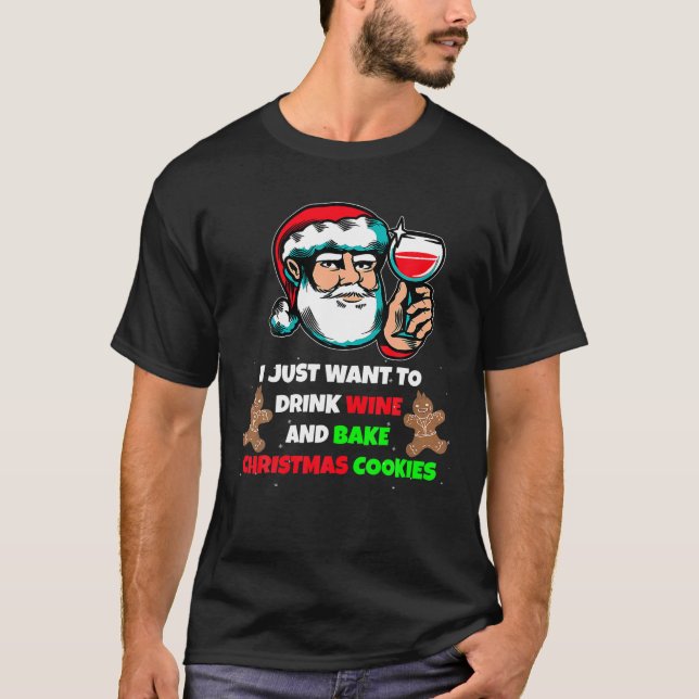 I Just Want To Drink WINE And Bake Christmas Cooki T-Shirt (Front)