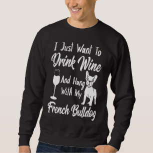 I Just Want To Drink Wine And Hang French Bulldog Sweatshirt