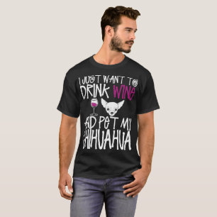 I Just Want To Drink Wine And Pet My Chihuahua Dog T-Shirt