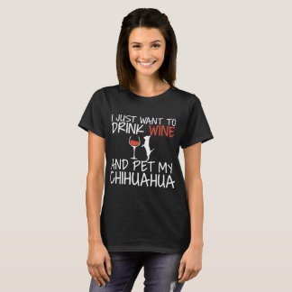 I just want To Drink Wine and pet my Chihuahua win T-Shirt