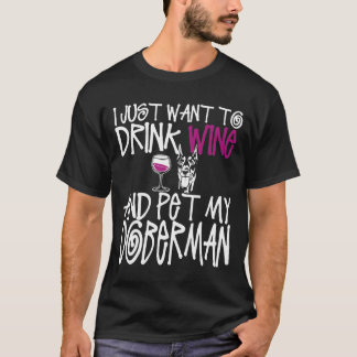 I Just Want To Drink Wine And Pet My Doberman Dog  T-Shirt