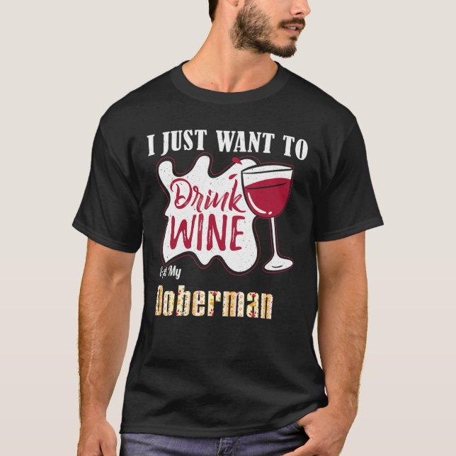 I Just Want To Drink Wine And Pet My Doberman Dog T-Shirt (Front)