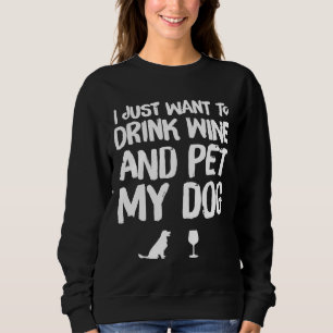 I Just Want To Drink Wine And Pet My Dog  143 Sweatshirt