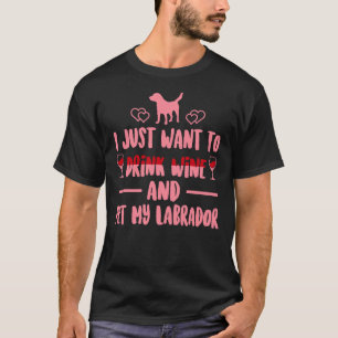 I Just Want To Drink Wine And Pet My Labrador Pw T-Shirt