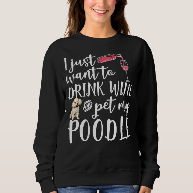 I Just Want To Drink Wine And Pet My Poodle Dog Pe Sweatshirt (Front)