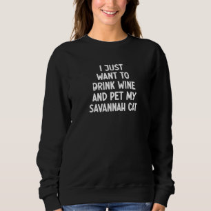 I Just Want To Drink Wine And Pet My Savannah Cat Sweatshirt