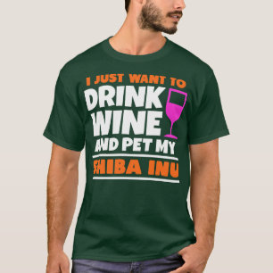 I just want to drink wine and pet my shiba inu T-Shirt