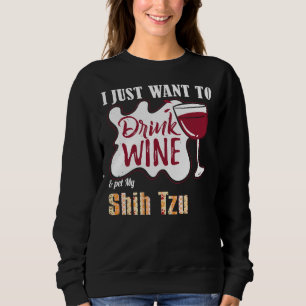 I Just Want To Drink Wine And Pet My Shih Tzu Dog Sweatshirt