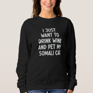 I Just Want To Drink Wine And Pet My Somali Cat Sweatshirt