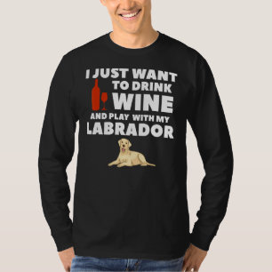 I Just Want To Drink Wine And Play With My Labrado T-Shirt