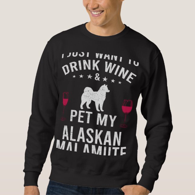 I Just Want To Drink Wine & Pet My Alaskan Malamut Sweatshirt (Front)