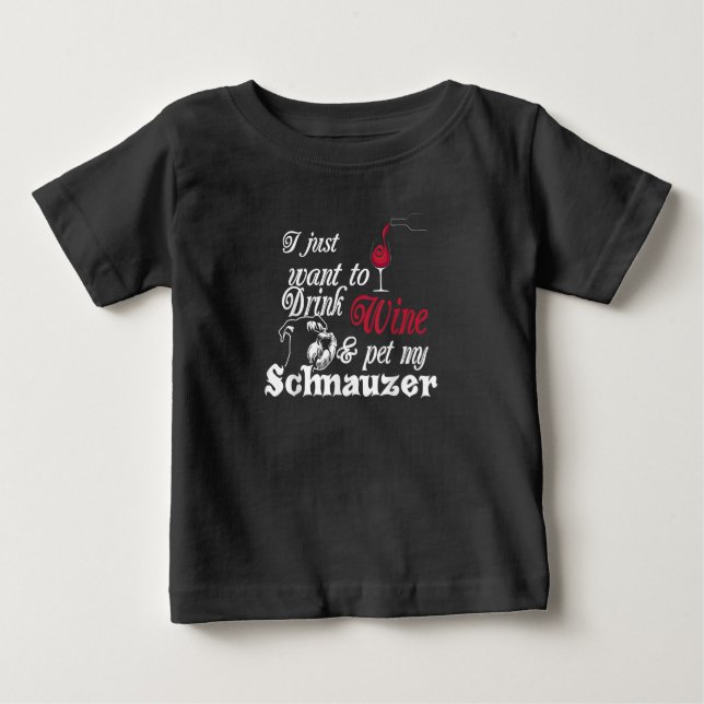 I Just Want To Drink Wine & Pet My Schnauzer Gift Baby T-Shirt (Front)