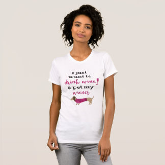 I just want to drink wine & pet my wiener T-Shirt
